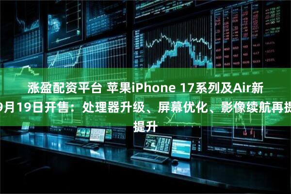 涨盈配资平台 苹果iPhone 17系列及Air新机9月19日开售：处理器升级、屏幕优化、影像续航再提升