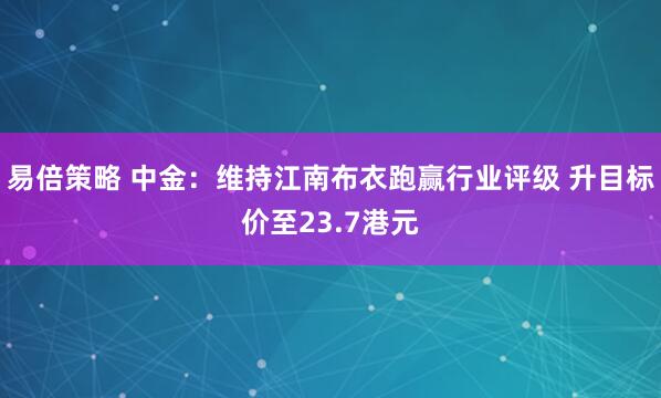 易倍策略 中金：维持江南布衣跑赢行业评级 升目标价至23.7港元